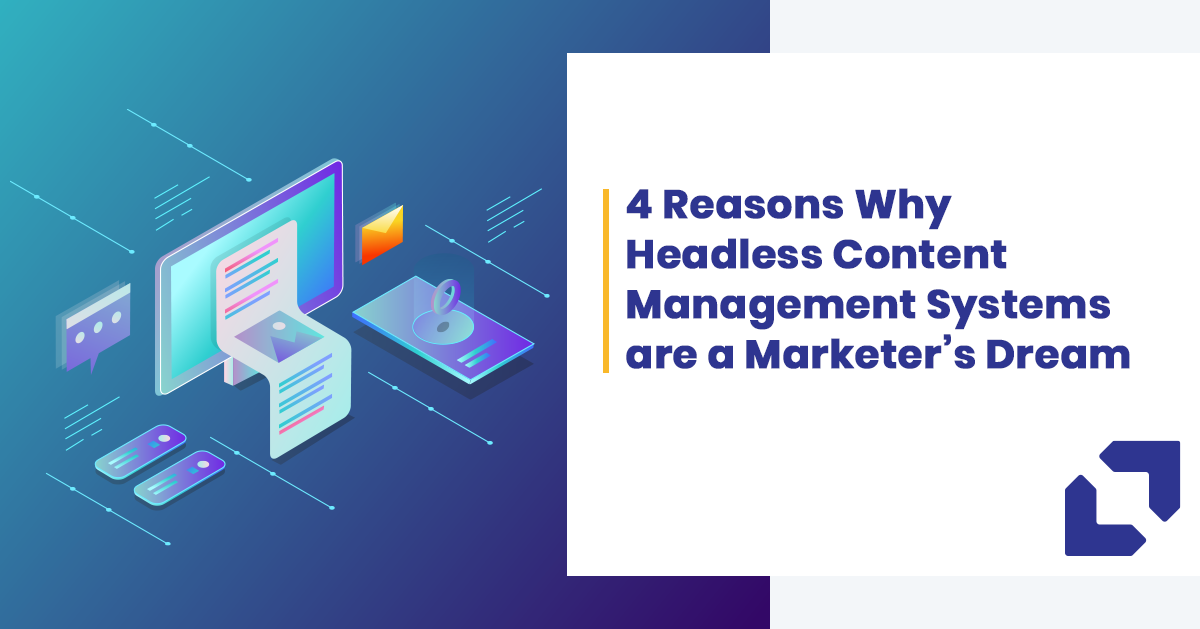 4 Reasons Why Headless Content Management Systems are a Marketer’s Dream
