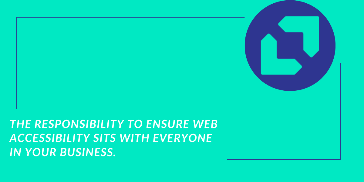The responsibility to ensure web accessibility sits with everyone in your business.