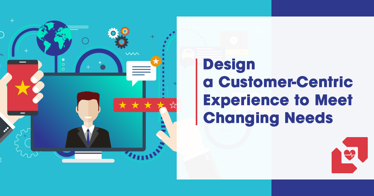 Design a Customer-Centric Experience to Meet Changing Needs