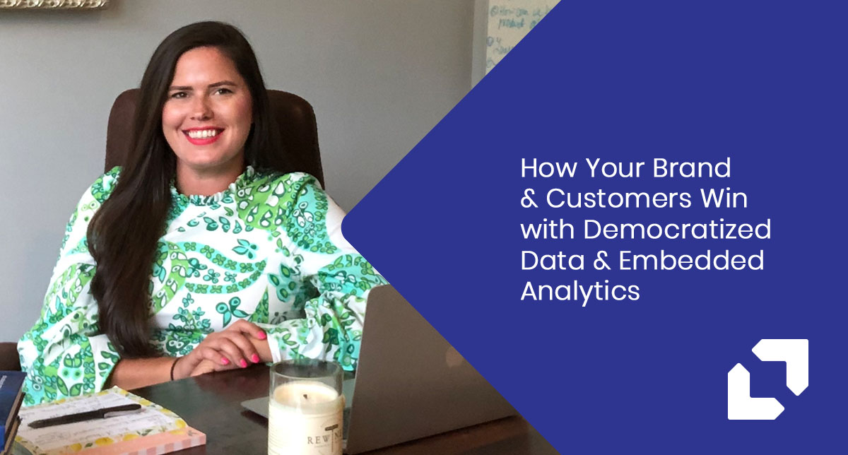 How Your Brand & Customers Win with Democratized Data & Embedded Analytics