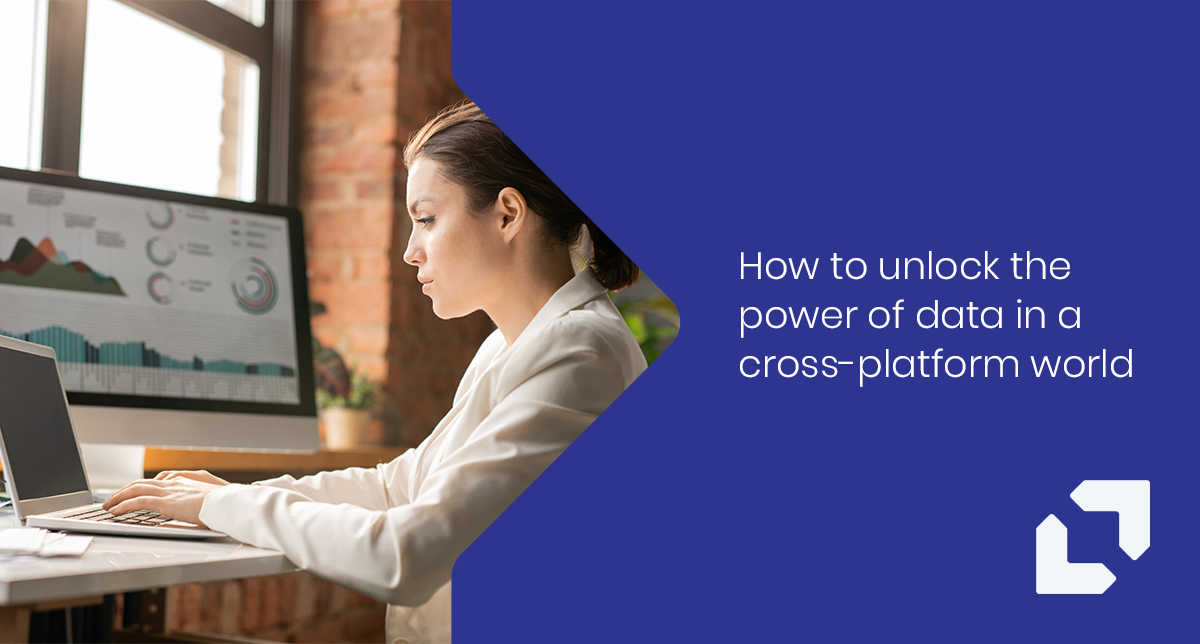 How to unlock the power of data in a cross-platform world