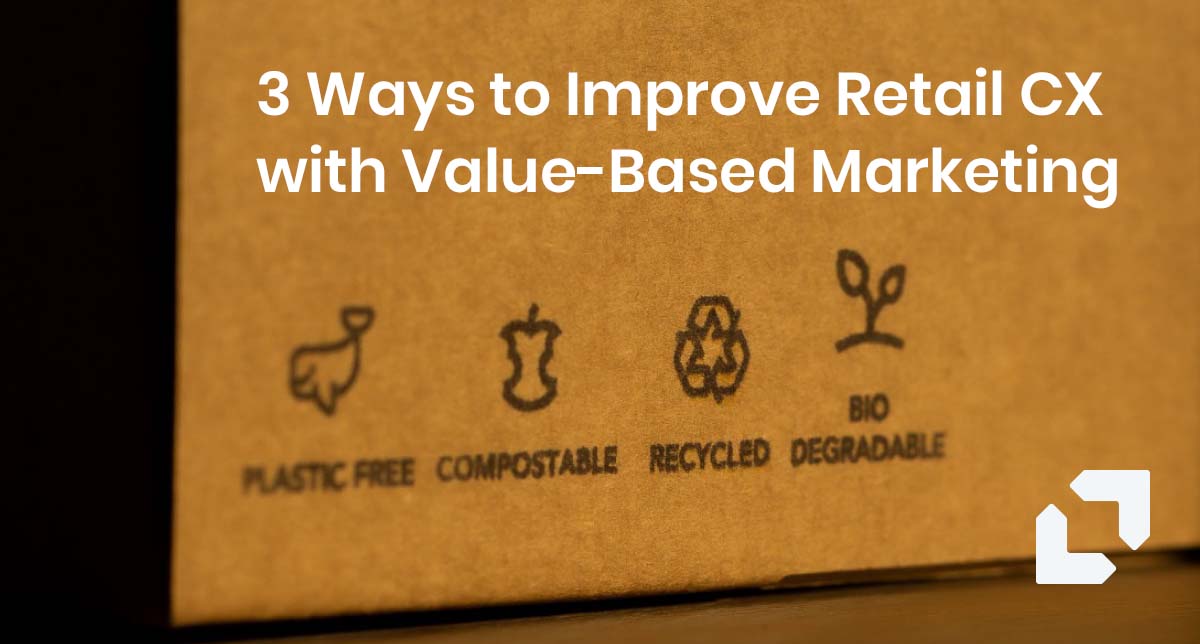 3 Ways to Improve Retail CX with Value-Based Marketing