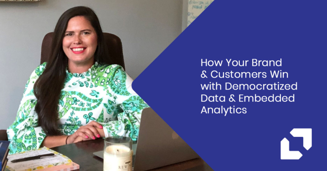 How Your Brand & Customers Win with Democratized Data & Embedded Analytics